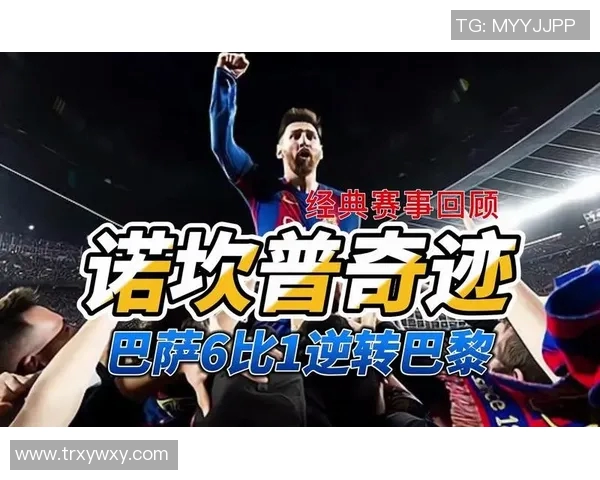 梅西神助攻助力巴黎逆转巴萨成功晋级八强赛事精彩回顾