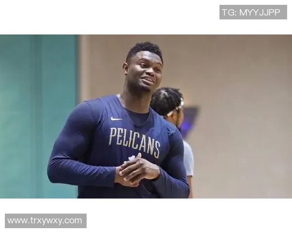 锡安体重问题持续发酵鹈鹕队加强营养管理聘请专家全程监督