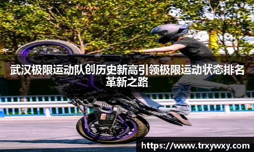 武汉极限运动队创历史新高引领极限运动状态排名革新之路