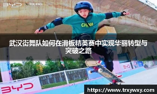 武汉街舞队如何在滑板精英赛中实现华丽转型与突破之路