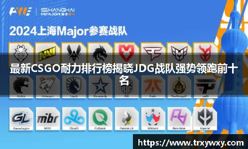最新CSGO耐力排行榜揭晓JDG战队强势领跑前十名