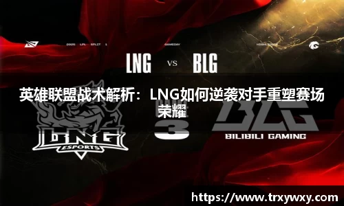 英雄联盟战术解析：LNG如何逆袭对手重塑赛场荣耀