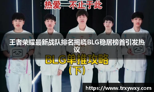 王者荣耀最新战队排名揭晓BLG稳居榜首引发热议