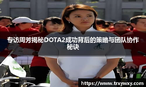 专访周芳揭秘DOTA2成功背后的策略与团队协作秘诀