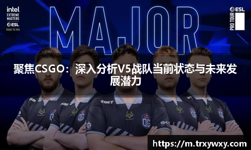 聚焦CSGO：深入分析V5战队当前状态与未来发展潜力