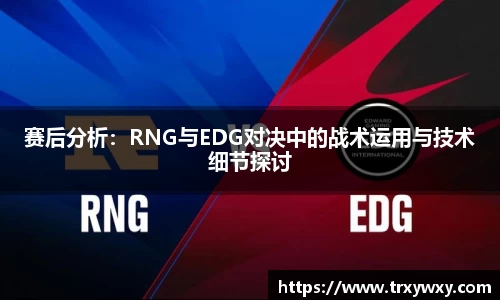赛后分析：RNG与EDG对决中的战术运用与技术细节探讨