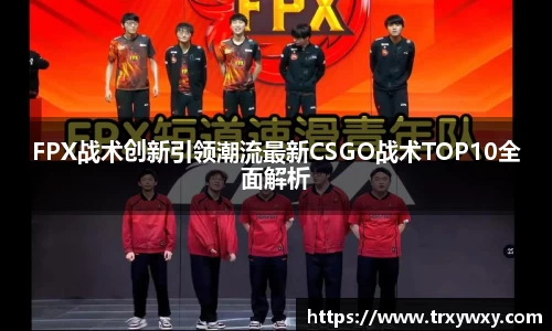 FPX战术创新引领潮流最新CSGO战术TOP10全面解析