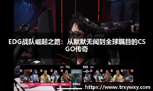EDG战队崛起之路：从默默无闻到全球瞩目的CSGO传奇