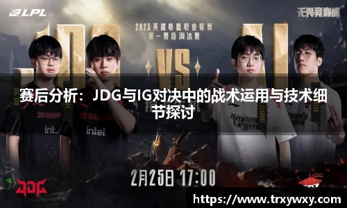 赛后分析：JDG与IG对决中的战术运用与技术细节探讨