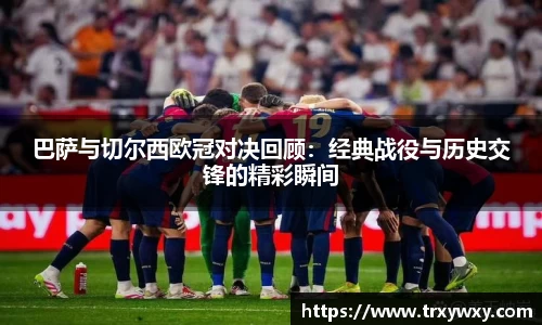 巴萨与切尔西欧冠对决回顾：经典战役与历史交锋的精彩瞬间