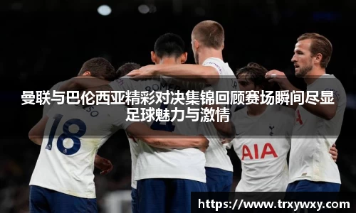 曼联与巴伦西亚精彩对决集锦回顾赛场瞬间尽显足球魅力与激情
