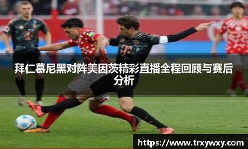 拜仁慕尼黑对阵美因茨精彩直播全程回顾与赛后分析