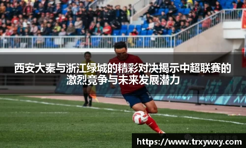 西安大秦与浙江绿城的精彩对决揭示中超联赛的激烈竞争与未来发展潜力