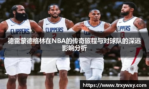 德雷蒙德格林在NBA的传奇旅程与对球队的深远影响分析