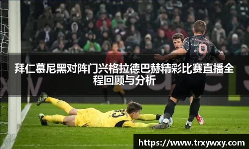 拜仁慕尼黑对阵门兴格拉德巴赫精彩比赛直播全程回顾与分析