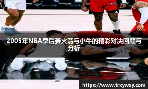 2005年NBA季后赛火箭与小牛的精彩对决回顾与分析
