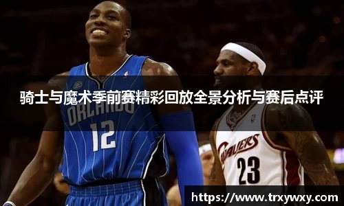 骑士与魔术季前赛精彩回放全景分析与赛后点评