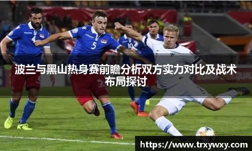 波兰与黑山热身赛前瞻分析双方实力对比及战术布局探讨