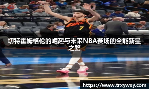 切特霍姆格伦的崛起与未来NBA赛场的全能新星之路