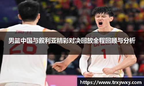 男篮中国与叙利亚精彩对决回放全程回顾与分析