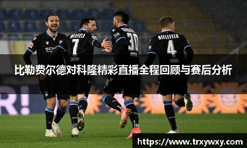 比勒费尔德对科隆精彩直播全程回顾与赛后分析