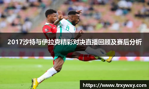 2017沙特与伊拉克精彩对决直播回顾及赛后分析