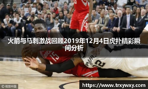 火箭与马刺激战回顾2019年12月4日虎扑精彩瞬间分析