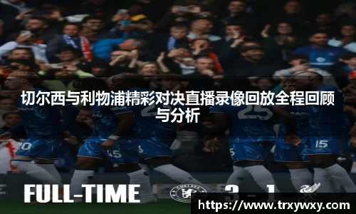 切尔西与利物浦精彩对决直播录像回放全程回顾与分析